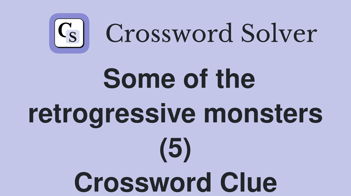 Some of the retrogressive monsters (5) Crossword Clue Answers